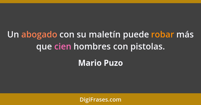 Un abogado con su maletín puede robar más que cien hombres con pistolas.... - Mario Puzo