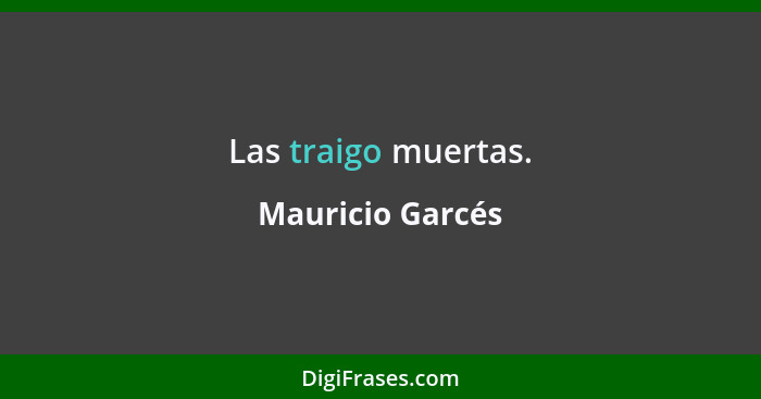 Las traigo muertas.... - Mauricio Garcés