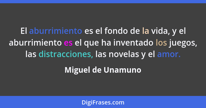 El aburrimiento es el fondo de la vida, y el aburrimiento es el que ha inventado los juegos, las distracciones, las novelas y el a... - Miguel de Unamuno