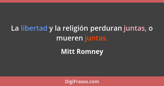 La libertad y la religión perduran juntas, o mueren juntas.... - Mitt Romney