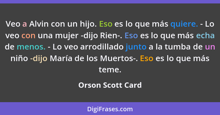 Veo a Alvin con un hijo. Eso es lo que más quiere. - Lo veo con una mujer -dijo Rien-. Eso es lo que más echa de menos. - Lo veo ar... - Orson Scott Card