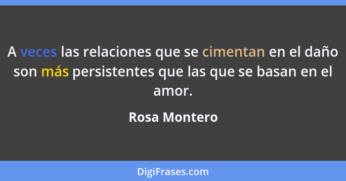 A veces las relaciones que se cimentan en el daño son más persistentes que las que se basan en el amor.... - Rosa Montero