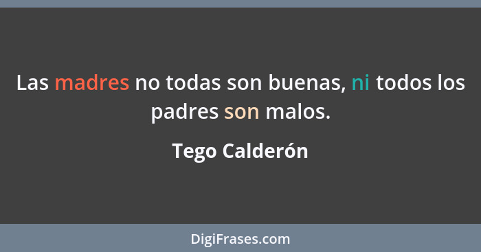 Las madres no todas son buenas, ni todos los padres son malos.... - Tego Calderón