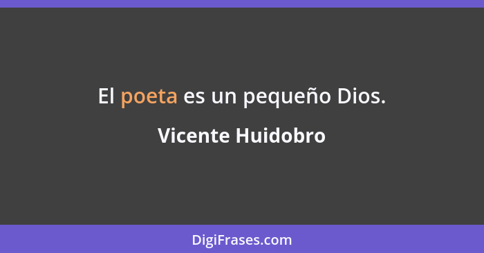 El poeta es un pequeño Dios.... - Vicente Huidobro