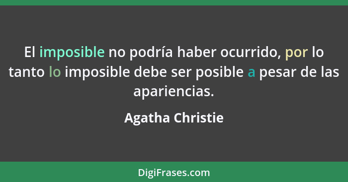 El imposible no podría haber ocurrido, por lo tanto lo imposible debe ser posible a pesar de las apariencias.... - Agatha Christie