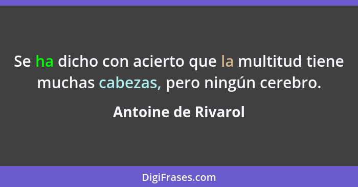 Se ha dicho con acierto que la multitud tiene muchas cabezas, pero ningún cerebro.... - Antoine de Rivarol