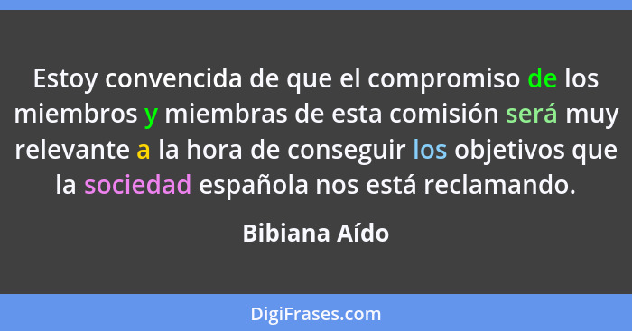 Estoy convencida de que el compromiso de los miembros y miembras de esta comisión será muy relevante a la hora de conseguir los objetiv... - Bibiana Aído