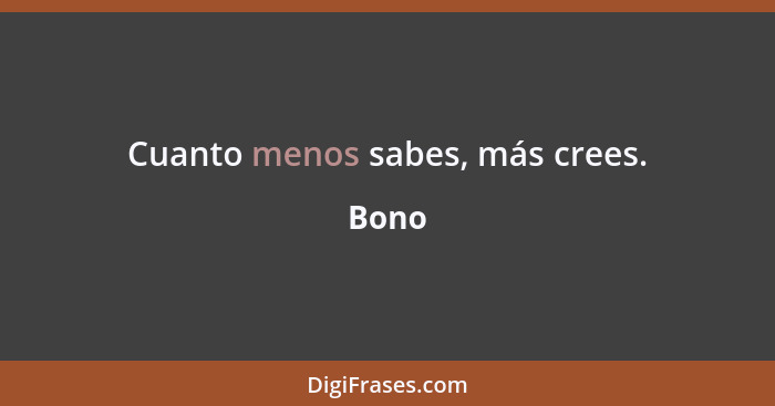 Cuanto menos sabes, más crees.... - Bono