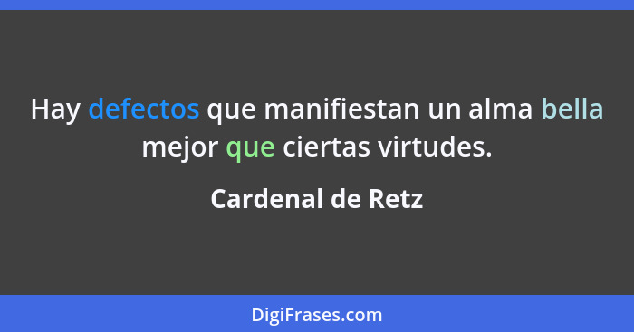 Hay defectos que manifiestan un alma bella mejor que ciertas virtudes.... - Cardenal de Retz