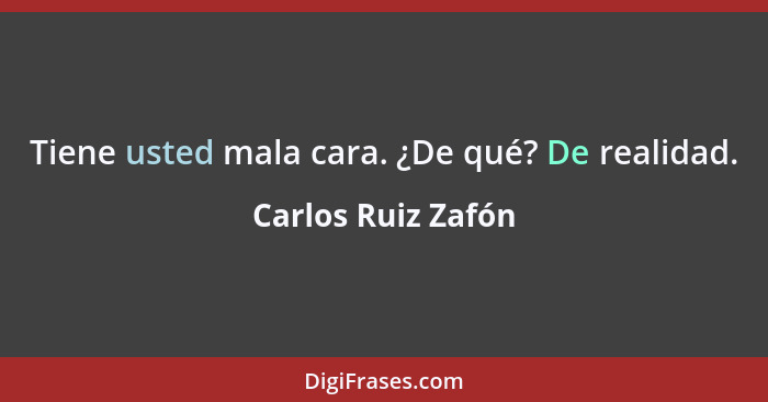 Tiene usted mala cara. ¿De qué? De realidad.... - Carlos Ruiz Zafón