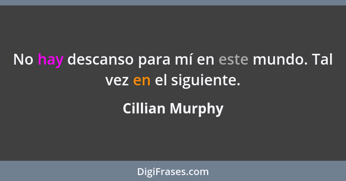 No hay descanso para mí en este mundo. Tal vez en el siguiente.... - Cillian Murphy