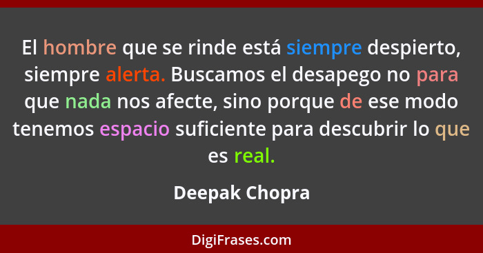 El hombre que se rinde está siempre despierto, siempre alerta. Buscamos el desapego no para que nada nos afecte, sino porque de ese mo... - Deepak Chopra