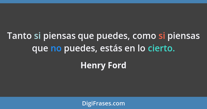 Tanto si piensas que puedes, como si piensas que no puedes, estás en lo cierto.... - Henry Ford