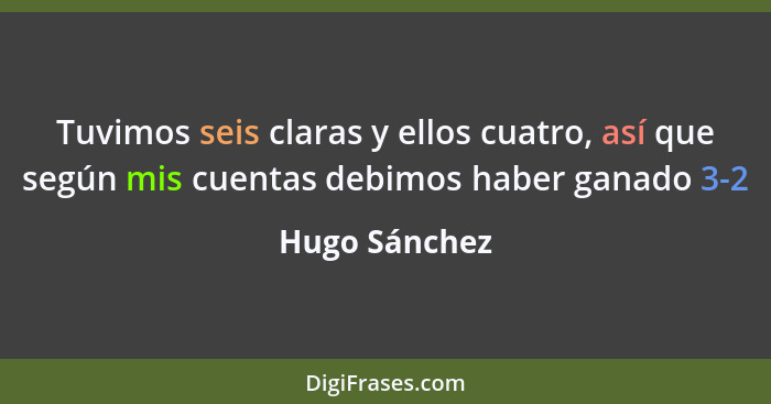 Tuvimos seis claras y ellos cuatro, así que según mis cuentas debimos haber ganado 3-2... - Hugo Sánchez