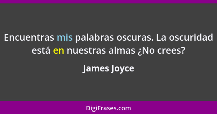 Encuentras mis palabras oscuras. La oscuridad está en nuestras almas ¿No crees?... - James Joyce