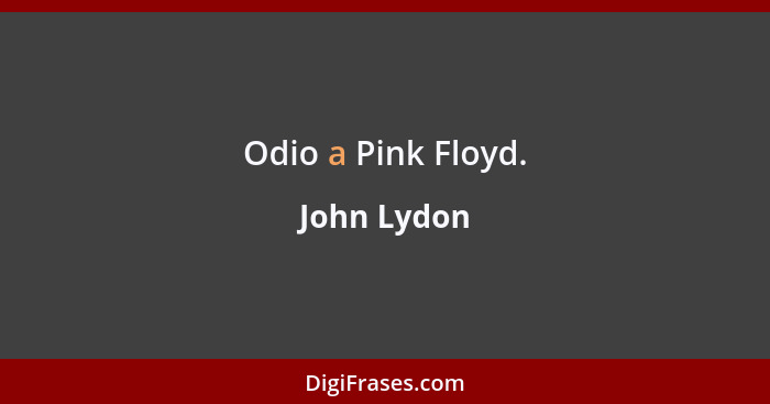 Odio a Pink Floyd.... - John Lydon