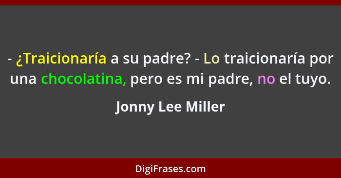 - ¿Traicionaría a su padre? - Lo traicionaría por una chocolatina, pero es mi padre, no el tuyo.... - Jonny Lee Miller