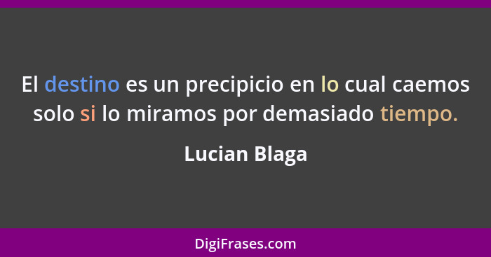 El destino es un precipicio en lo cual caemos solo si lo miramos por demasiado tiempo.... - Lucian Blaga