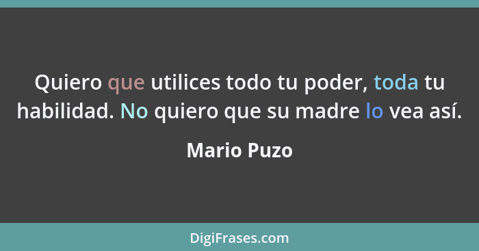 Quiero que utilices todo tu poder, toda tu habilidad. No quiero que su madre lo vea así.... - Mario Puzo