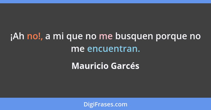 ¡Ah no!, a mi que no me busquen porque no me encuentran.... - Mauricio Garcés