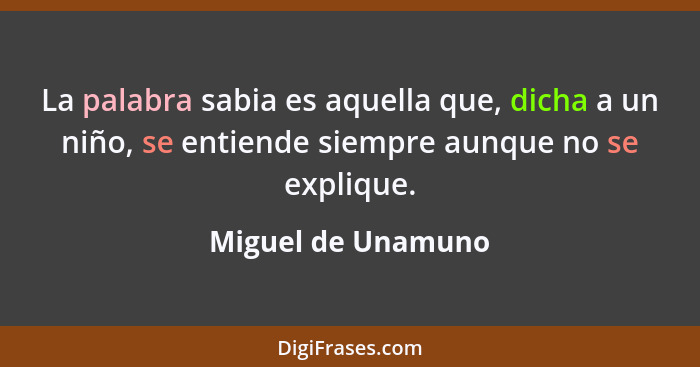 La palabra sabia es aquella que, dicha a un niño, se entiende siempre aunque no se explique.... - Miguel de Unamuno