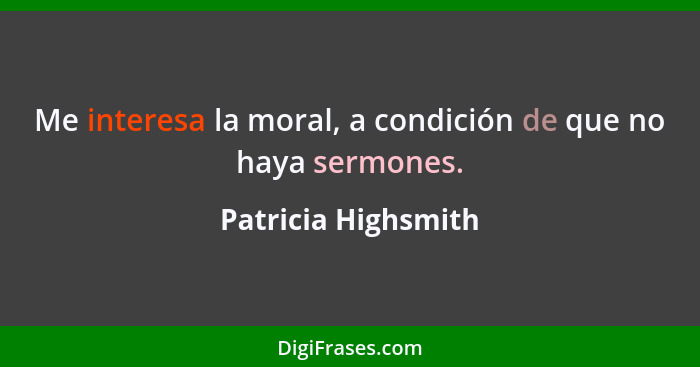 Me interesa la moral, a condición de que no haya sermones.... - Patricia Highsmith