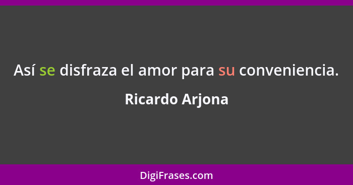 Así se disfraza el amor para su conveniencia.... - Ricardo Arjona