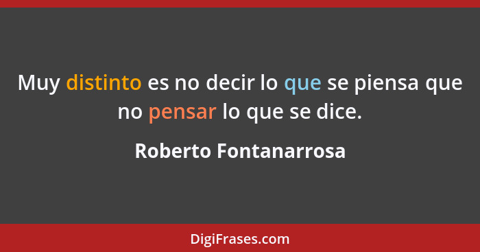 Muy distinto es no decir lo que se piensa que no pensar lo que se dice.... - Roberto Fontanarrosa