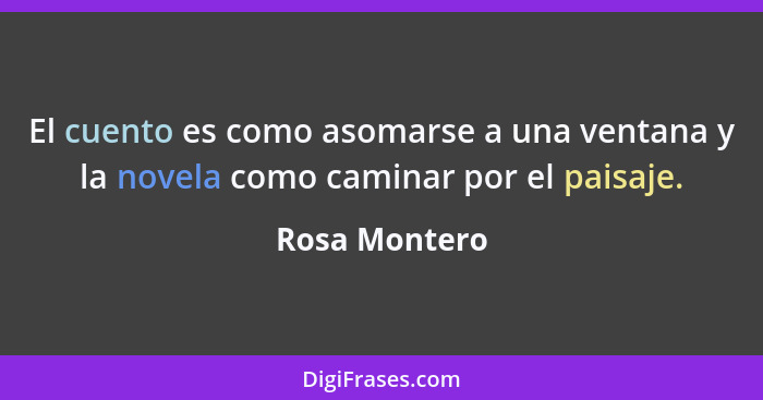 El cuento es como asomarse a una ventana y la novela como caminar por el paisaje.... - Rosa Montero