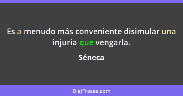 Es a menudo más conveniente disimular una injuria que vengarla.... - Séneca