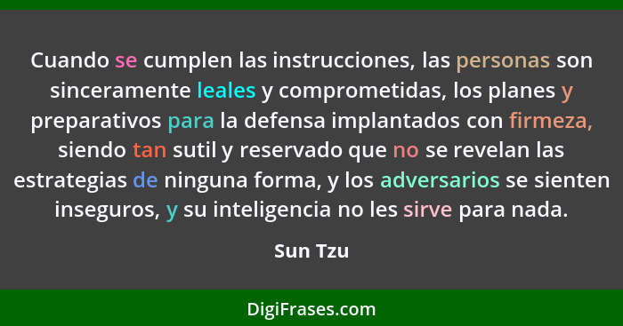 Cuando se cumplen las instrucciones, las personas son sinceramente leales y comprometidas, los planes y preparativos para la defensa implant... - Sun Tzu