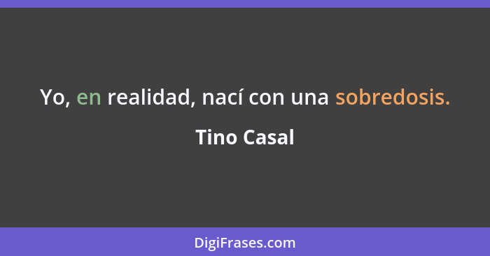 Yo, en realidad, nací con una sobredosis.... - Tino Casal