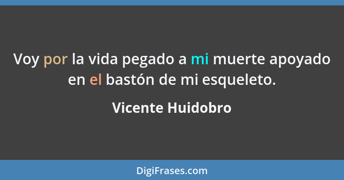 Voy por la vida pegado a mi muerte apoyado en el bastón de mi esqueleto.... - Vicente Huidobro