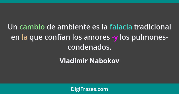 Un cambio de ambiente es la falacia tradicional en la que confían los amores -y los pulmones- condenados.... - Vladimir Nabokov