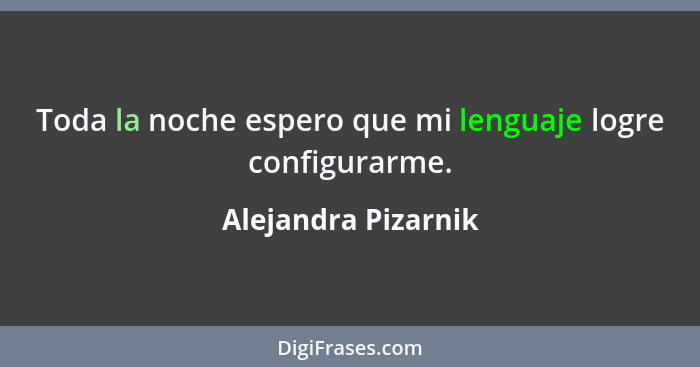 Toda la noche espero que mi lenguaje logre configurarme.... - Alejandra Pizarnik