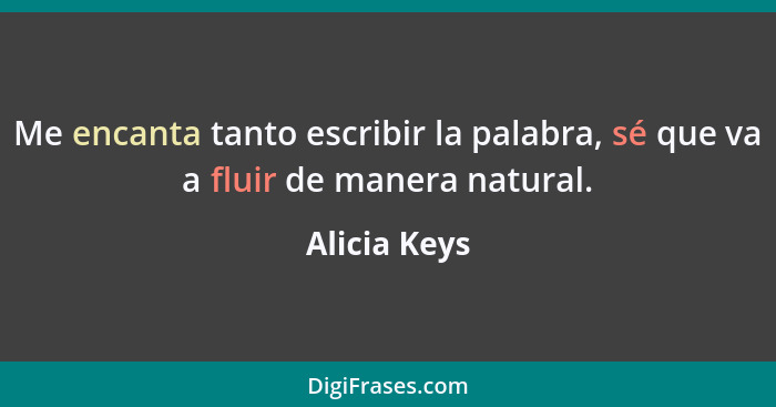 Me encanta tanto escribir la palabra, sé que va a fluir de manera natural.... - Alicia Keys