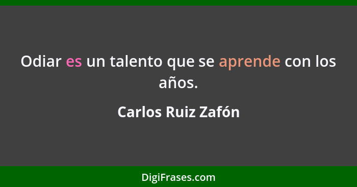 Odiar es un talento que se aprende con los años.... - Carlos Ruiz Zafón