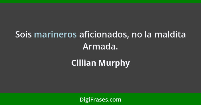 Sois marineros aficionados, no la maldita Armada.... - Cillian Murphy