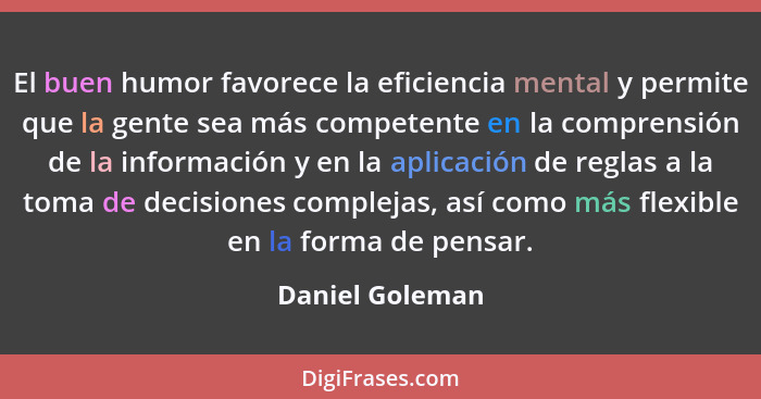 El buen humor favorece la eficiencia mental y permite que la gente sea más competente en la comprensión de la información y en la apl... - Daniel Goleman