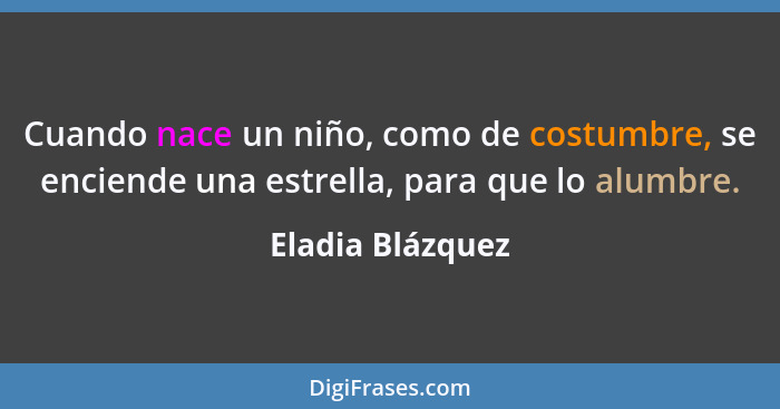 Cuando nace un niño, como de costumbre, se enciende una estrella, para que lo alumbre.... - Eladia Blázquez