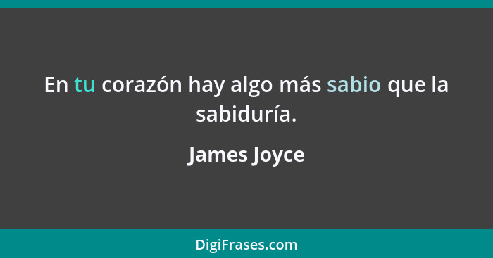 En tu corazón hay algo más sabio que la sabiduría.... - James Joyce