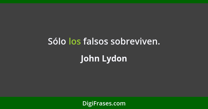 Sólo los falsos sobreviven.... - John Lydon