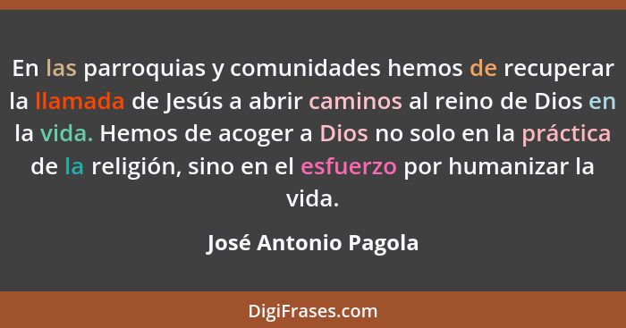 En las parroquias y comunidades hemos de recuperar la llamada de Jesús a abrir caminos al reino de Dios en la vida. Hemos de aco... - José Antonio Pagola