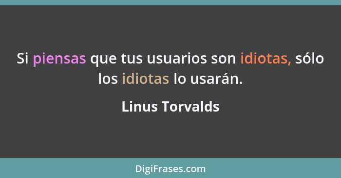 Si piensas que tus usuarios son idiotas, sólo los idiotas lo usarán.... - Linus Torvalds