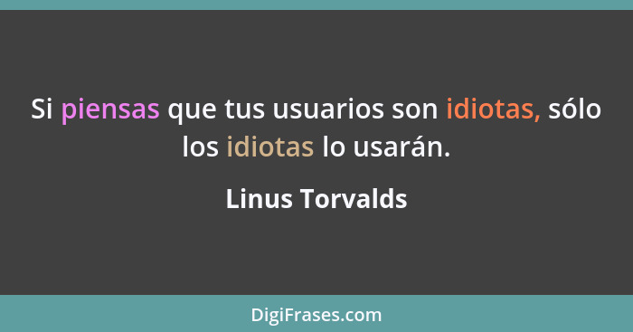 Si piensas que tus usuarios son idiotas, sólo los idiotas lo usarán.... - Linus Torvalds