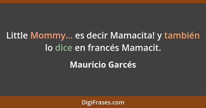 Little Mommy... es decir Mamacita! y también lo dice en francés Mamacit.... - Mauricio Garcés