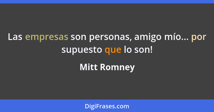 Las empresas son personas, amigo mío... por supuesto que lo son!... - Mitt Romney