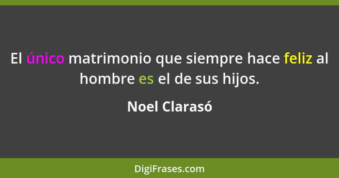 El único matrimonio que siempre hace feliz al hombre es el de sus hijos.... - Noel Clarasó