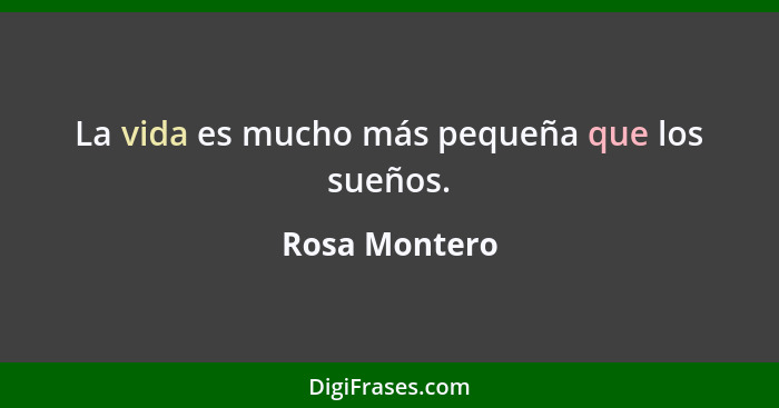 La vida es mucho más pequeña que los sueños.... - Rosa Montero