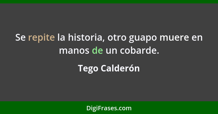 Se repite la historia, otro guapo muere en manos de un cobarde.... - Tego Calderón